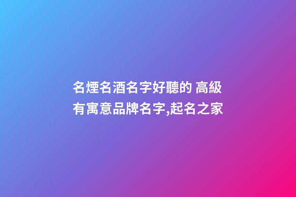 名煙名酒名字好聽的 高級有寓意品牌名字,起名之家-第1張-商標起名-玄機派